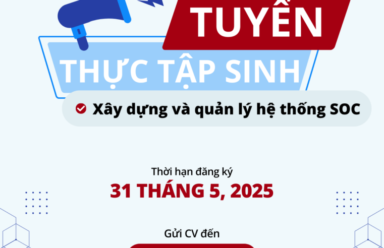 TRUNG TÂM AN NINH MẠNG – CNSC TUYỂN DỤNG THỰC TẬP SINH – XÂY DỰNG VÀ QUẢN LÝ HỆ THỐNG SOC
